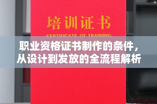 泰安职业资格证书制作的条件，从设计到发放的全流程解析