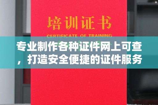 泰安专业制作各种证件网上可查，打造安全便捷的证件服务
