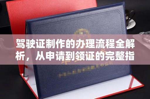 泰安驾驶证制作的办理流程全解析，从申请到领证的完整指南