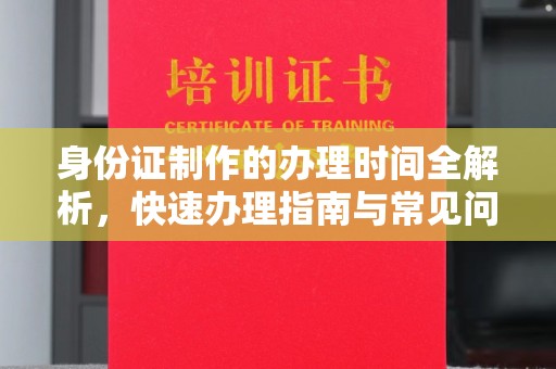 泰安身份证制作的办理时间全解析，快速办理指南与常见问题解答