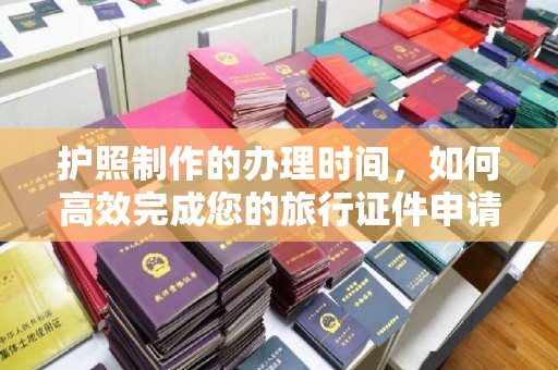 泰安护照制作的办理时间，如何高效完成您的旅行证件申请