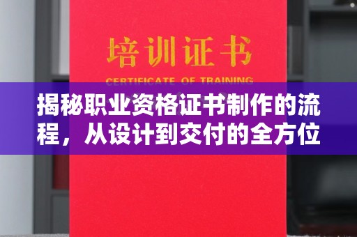 泰安揭秘职业资格证书制作的流程，从设计到交付的全方位解析