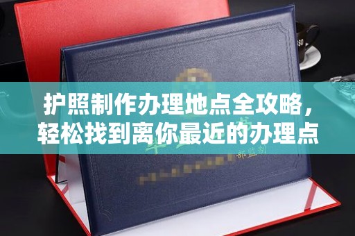 泰安护照制作办理地点全攻略，轻松找到离你最近的办理点
