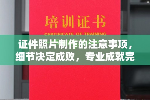 泰安证件照片制作的注意事项，细节决定成败，专业成就完美